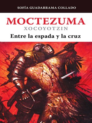 cover image of Moctezuma Xocoyotzin, entre la espada y la cruz
